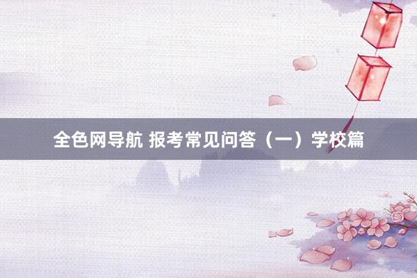全色网导航 报考常见问答（一）学校篇