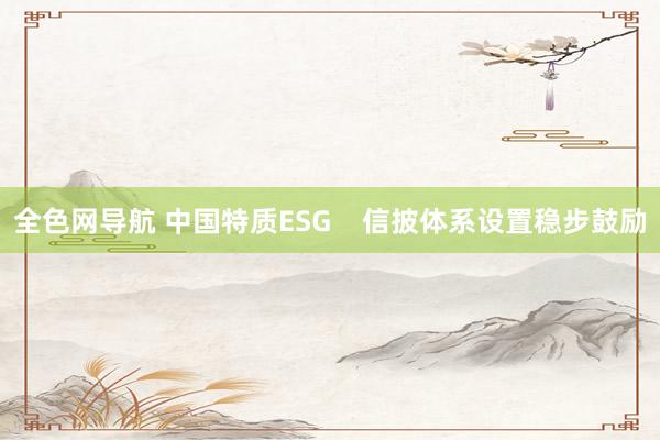 全色网导航 中国特质ESG    信披体系设置稳步鼓励