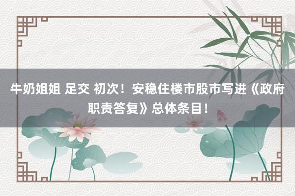 牛奶姐姐 足交 初次！安稳住楼市股市写进《政府职责答复》总体条目！